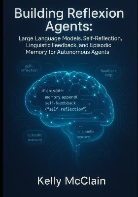 Building Reflexion Agents: Large Language Models, Self-Reflection, Linguistic Feedback, and Episodic Memory for Autonomous Agents - Kelly McClain - cover