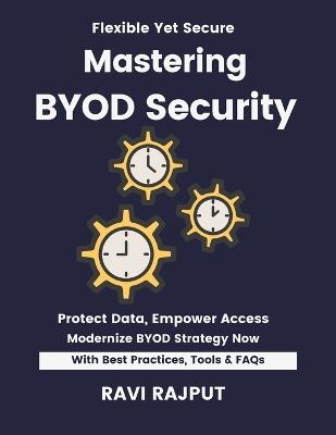 Mastering BYOD Security: Secure BYOD Environments Fast Master BYOD Policies Now Smarter Mobility Without Delay Drive Compliance Instantly Future-Ready BYOD Strategies Scale BYOD Security - Ravi Rajput - cover