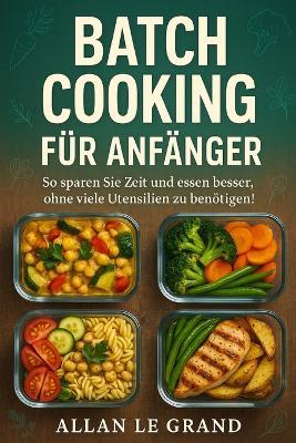 Batch Cooking Für Anfänger: So sparen Sie Zeit und essen besser, ohne viele Utensilien zu benötigen! - Allan Le Grand - cover