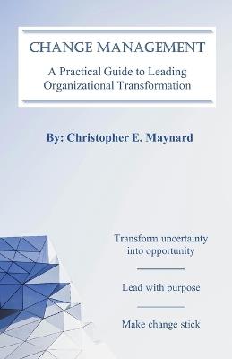 Change Management: A Practical Guide to Leading Organizational Transformation - Christopher Maynard - cover