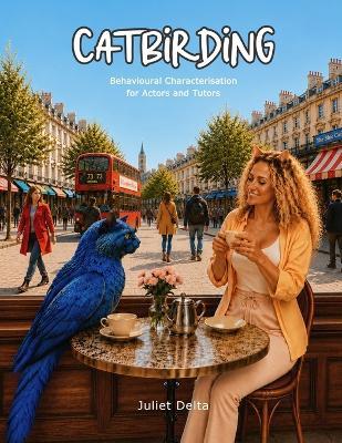 Catbirding: Behavioural Characterisation for Actors & Tutors - Juliet Delta - cover