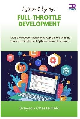 Python & Django Full-Throttle Development: Create Production-Ready Web Applications with the Power and Simplicity of Python's Premier Framework - Greyson Chesterfield - cover