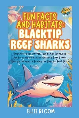 Fun Facts and Habitats: Blacktip Reef Sharks: Imaginative adventures, fascinating facts, and hands-on activities about Blacktip Reef Sharks through the eyes of Finnley the Blacktip Reef Shark - Ellie Bloom - cover