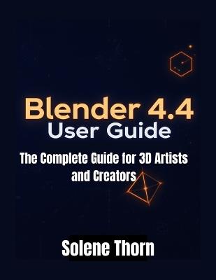 Blender 4.4 User Guide: The Complete Guide for 3D Artists and Creators - Solene Thorn - cover