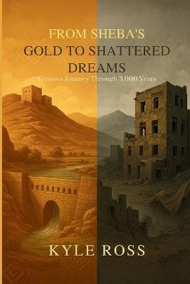 From Sheba's Gold to Shattered Dreams: Yemen's Journey Through 3,000 Years - Kyle Ross - cover