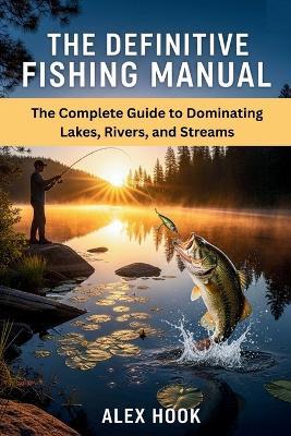 The Definitive Fishing Manual: The Complete Guide to Dominating Lakes, Rivers, and Streams - Alex Hook - cover