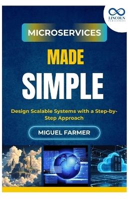 Microservices Made Simple: Design Scalable Systems with a Step-by-Step Approach - Miguel Farmer - cover