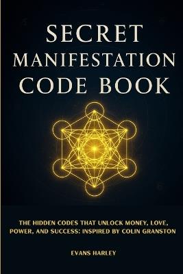 Secret Manifestation Code Book: The Hidden Codes That Unlock Money, Love, Power, and Success: Inspired by Colin Granston - Evans Harley - cover
