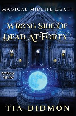 Wrong Side of Dead at Forty: Paranormal Women's Fiction: Return of the King - Tia Didmon - cover
