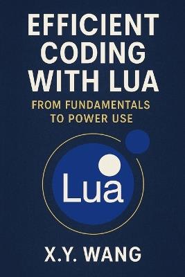 Efficient Coding with Lua: From Fundamentals to Power Use - X Y Wang - cover