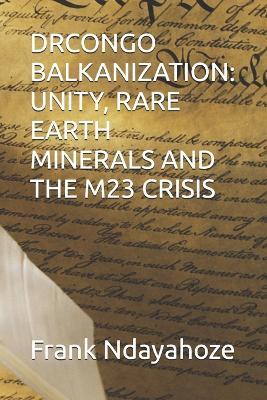 Drcongo Balkanization: Unity, Rare Earth Minerals and the M23 Crisis - Frank Ndayahoze - cover