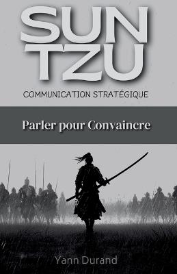 Sun Tzu et la Communication Stratégique: Parler pour Convaincre - Yann Durand - cover
