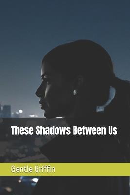 These Shadows Between Us - Gentle Griffin - cover