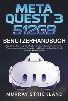 Meta Quest 3 512GB Benutzerhandbuch: Das vollständige Setup-bis-Meisterschaft Handbuch mit 40 wichtigen Tipps, fortgeschrittenen Techniken und Sicherheitsrichtlinien für die Nutzung Ihres VR-Geräts - Murray Strickland - cover