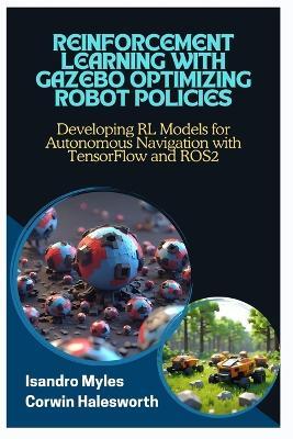 Reinforcement Learning with Gazebo Optimizing Robot Policies: Developing RL Models for Autonomous Navigation with TensorFlow and ROS2 - Corwin Halesworth,Isandro Myles - cover