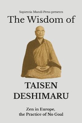 The Wisdom of Taisen Deshimaru: Zen in Europe, the Practice of No Goal - Sapientia Mundi Press - cover