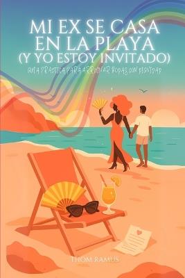 Mi ex se casa en la playa (y yo estoy invitado): Guía práctica para arruinar bodas con dignidad - Thom Ramus - cover