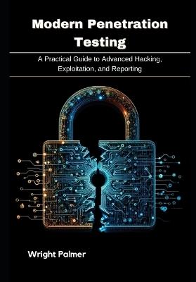 Modern Penetration Testing: A Practical Guide to Advanced Hacking, Exploitation, and Reporting - Wright Palmer - cover