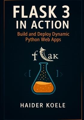 Flask 3 in Action: Build and Deploy Dynamic Python Web Apps - Haider Koele - cover