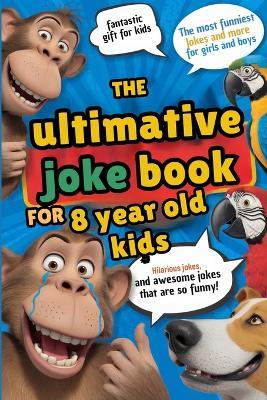 The ultimate joke book for 8 year old kids. Hilarious and silly jokes for kids 8 years and older: Awesome gags for boys and girls with guaranteed giggles - Ben Fechner - cover