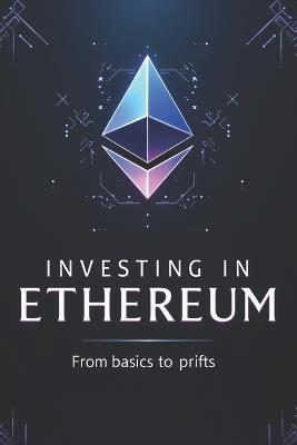 Investing in Ethereum from basics to profits: A complete guide to investing in Ethereum and the token ecosystem: DeFi, NFT, staking, Layer 2. From basic concepts to real profits - Svitana - cover