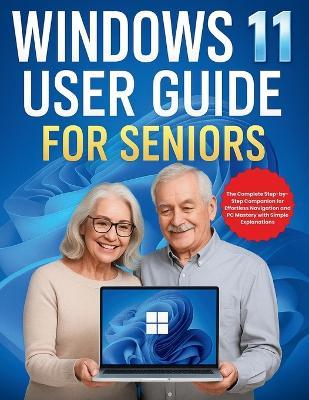 Windows 11 User Guide for Seniors: The Complete Step-by-Step Companion for Effortless Navigation and PC Mastery with Simple Explanations - Harold Calhoun - cover