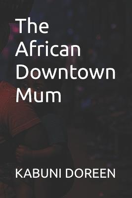 The African Downtown Mum - Kabuni Doreen - cover