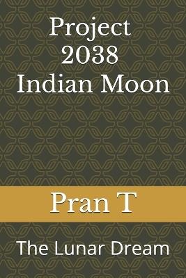 Project 2038 Indian Moon: The Lunar Dream - Pran T - cover