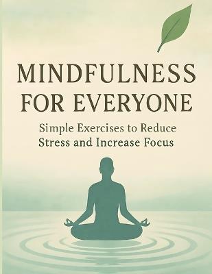 Mindfulness for Everyone: Simple Exercises to Reduce Stress and Increase Focus - Beale Bechard - cover