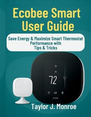 Ecobee Smart User Guide: Save Energy & Maximize Smart Thermostat Performance with Tips & Tricks - Taylor J Monroe - cover