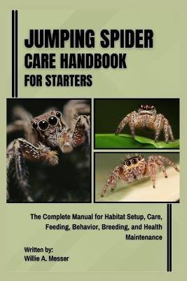 Jumping Spider Care Handbook for Starters: The Complete Manual for Habitat Setup, Care, Feeding, Behavior, Breeding, and Health Maintenance - Willie A Messer - cover