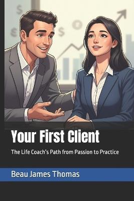 Your First Client: The Life Coach's Path from Passion to Practice - Beau James Thomas - cover