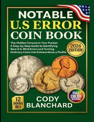 2026 Notable U.S Error Coin Book: The Hidden Fortune in Your Pocket: A Step-by-Step Guide to Identifying Rare U.S. Mint Errors and Turning Ordinary Coins into Extraordinary Profits - Cody Blanchard - cover