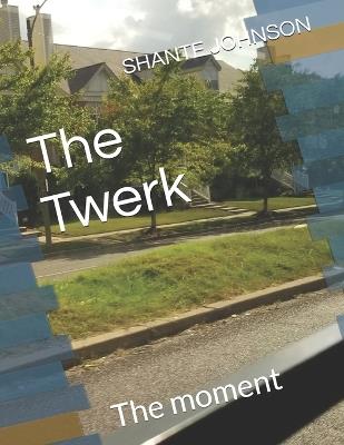 The Twerk: The moment - Shante Renae Johnson - cover