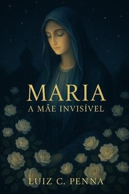 Maria: A Mãe Invisível - Luiz C Penna - cover
