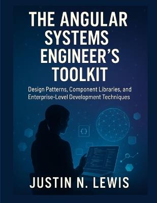 The Angular Systems Engineer's Toolkit: Design Patterns, Component Libraries, and Enterprise-Level Development Techniques - Justin N Lewis - cover