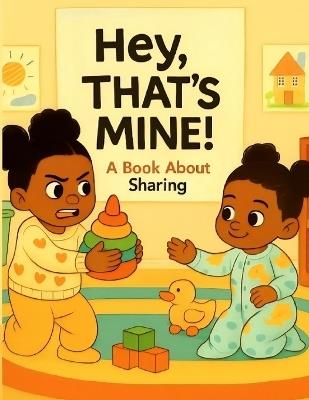 Hey! That's Mine: A Book About Sharing: A heartwarming story about two sisters learning to share, perfect for toddlers and preschoolers - Carsondra Johnson - cover