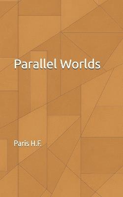 Parallel Worlds: A Journey Through Time, Choice, and the Hidden Versions of You - Paris H F - cover