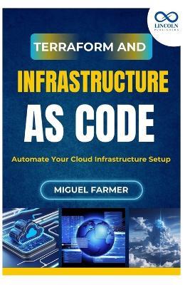 Terraform and Infrastructure as Code: Automate Your Cloud Infrastructure Setup - Miguel Farmer - cover