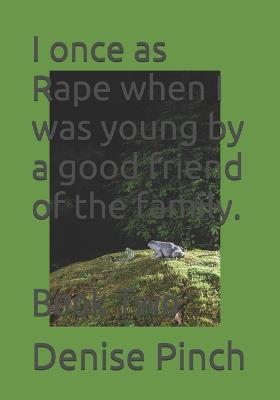I once as Rape when I was young by a good friend of the family.: Book Two - Denise M Pinch - cover