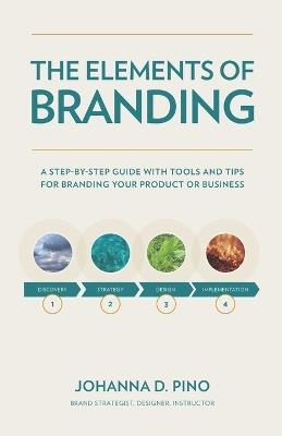 The Elements of Branding: A Step-by-Step Guide with Tools and Tips for Branding Your Product or Business - Johanna D Pino - cover