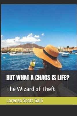 But What a Chaos Is Life?: The Wizard of Theft - Lorenzo Scott Galli - cover