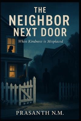 The Neighbor Next Door: When Kindness is Misplaced - Prasanth N M - cover