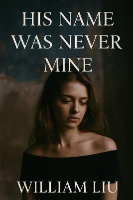 His Name Was Never Mine - William Liu - cover