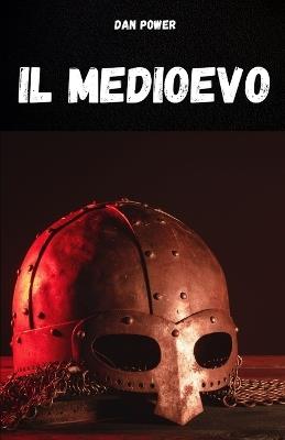 Il Medioevo: Compendio di storia medievale per comprendere i lineamenti e gli aspettii essenziali del Medioevo. Il periodo storico piu' affascinante e misterioso della storia dell'umanita' - Dan Power - cover
