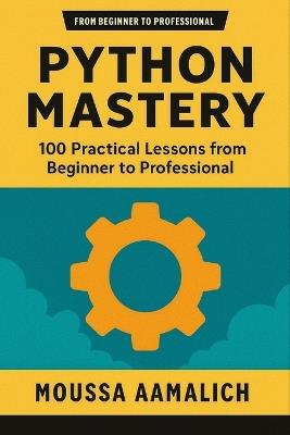 Python Mastery: 100 Practical Lessons from Beginner to Professional - Moussa Aamalich - cover