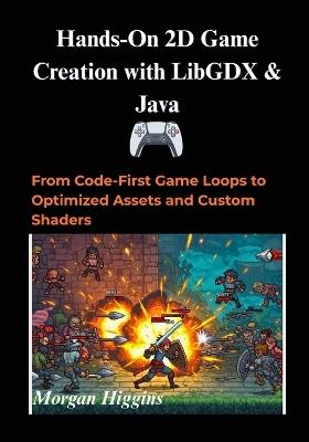 Hands-On 2D Game Creation with LibGDX & Java: From Code-First Game Loops to Optimized Assets and Custom Shaders - Morgan Higgins - cover