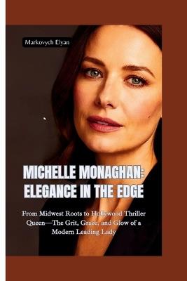 Michelle Monaghan-Elega Nce in the Edge: From Midwest Roots to Hollywood Thriller Queen-The Grit, Grace, and Glow of a Modern Leading Lady - Markovych Elyan - cover