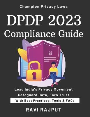DPDP 2023 Compliance Guide: Your DPDP Compliance Roadmap Master India's Data Privacy Law Simplify DPDP 2023 Adoption Fast Protect Personal Data Effectively DPDP Strategies That Work - Ravi Rajput - cover