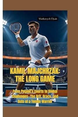 Kamil Majchrzak-The Long Game: From Poland's Courts to Global Challenges-The Grit, Grace, and Guts of a Tennis Warrior - Markovych Elyan - cover